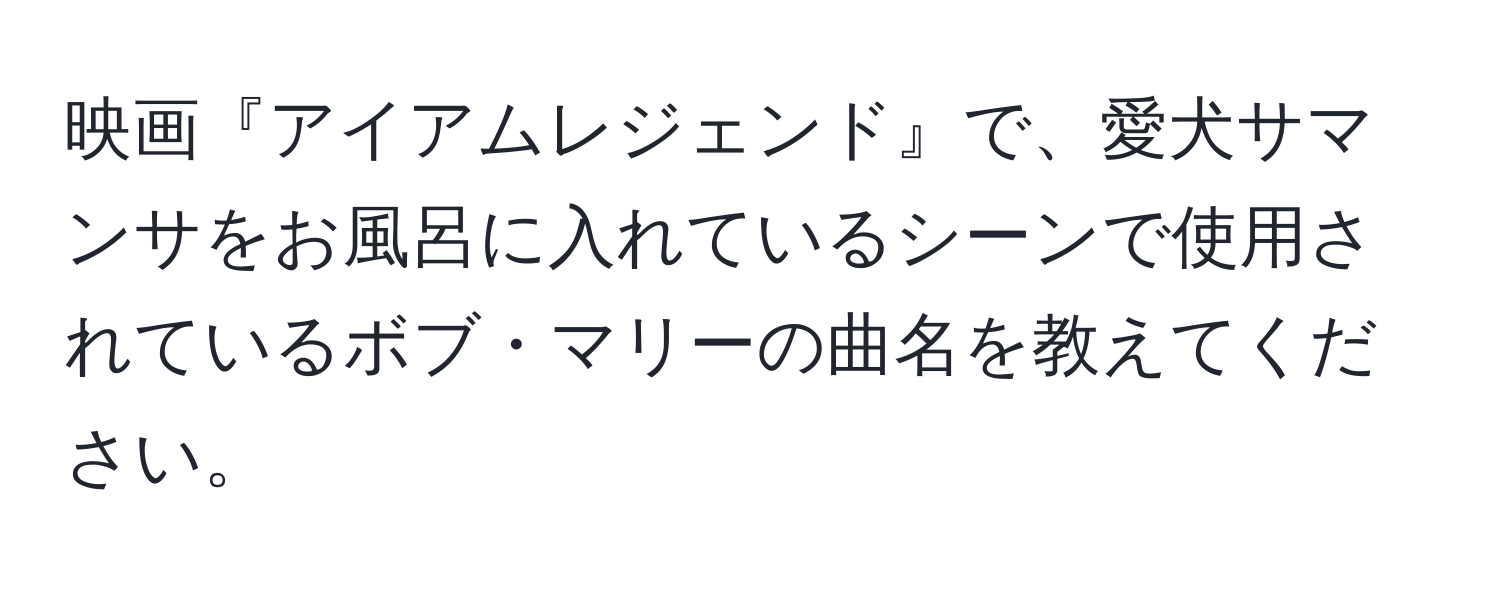 映画『アイアムレジェンド』で、愛犬サマンサをお風呂に入れているシーンで使用されているボブ・マリーの曲名を教えてください。