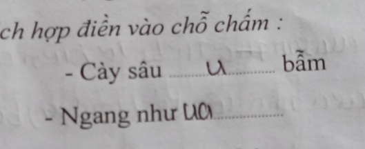 ch hợp điền vào chỗ chấm : 
- Cày sâu _bẫm 
- Ngang như U_