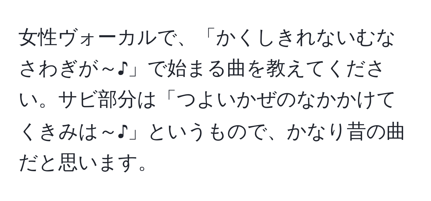 女性ヴォーカルで、「かくしきれないむなさわぎが～♪」で始まる曲を教えてください。サビ部分は「つよいかぜのなかかけてくきみは～♪」というもので、かなり昔の曲だと思います。