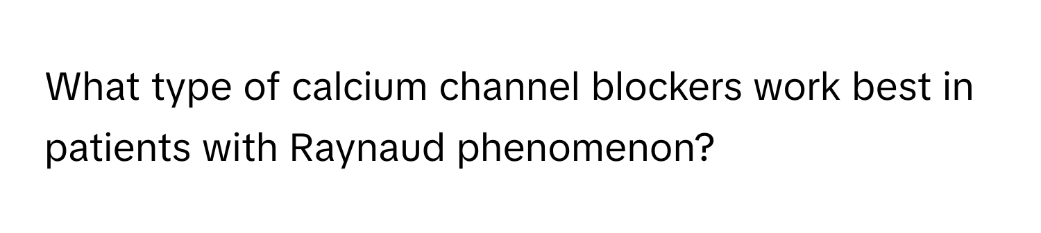 What type of calcium channel blockers work best in patients with Raynaud phenomenon?