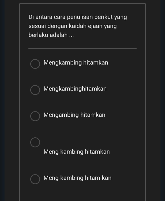 Di antara cara penulisan berikut yang
sesuai dengan kaidah ejaan yang
berlaku adalah ...
Mengkambing hitamkan
Mengkambinghitamkan
Mengambing-hitamkan
Meng-kambing hitamkan
Meng-kambing hitam-kan