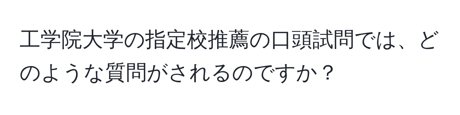 工学院大学の指定校推薦の口頭試問では、どのような質問がされるのですか？