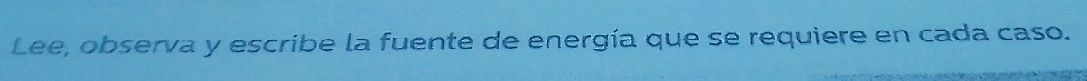 Lee, observa y escribe la fuente de energía que se requiere en cada caso.