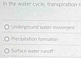 In the water cycle, transpiration r
Underground water movement
Precipitation formation
Surface water runoff