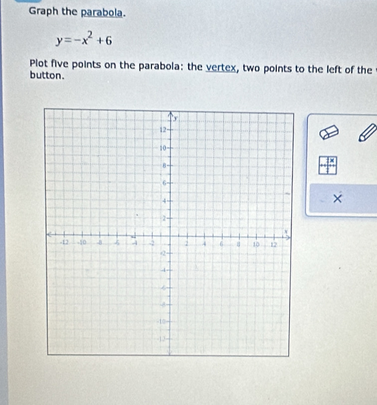 Graph the parabola.
y=-x^2+6
Plot five points on the parabola: the vertex, two points to the left of the 
button. 
×