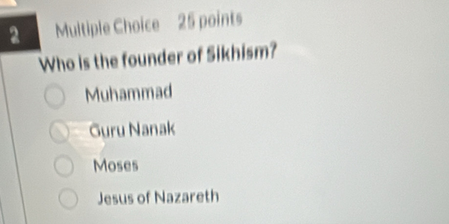 Who is the founder of Sikhism?
Muhammad
Guru Nanak
Moses
Jesus of Nazareth