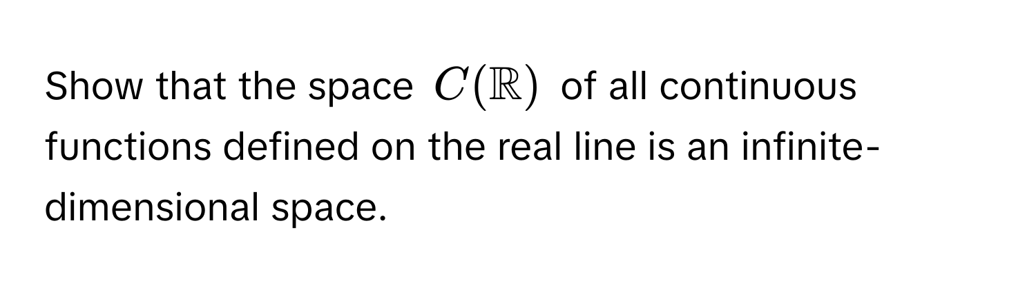 Show that the space $C(mathbbR)$ of all continuous functions defined on the real line is an infinite-dimensional space.