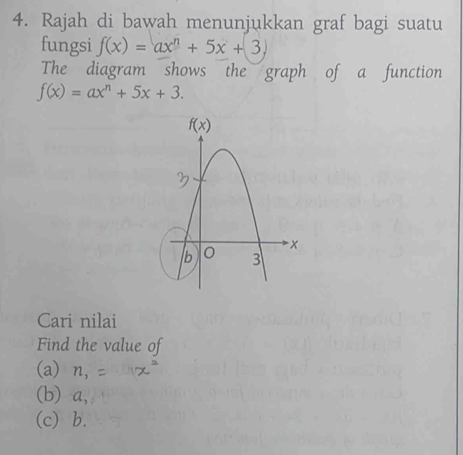 Rajah di bawah menunjukkan graf bagi suatu
fungsi f(x)=ax^n+5x+3,
The diagram shows the graph of a function
f(x)=ax^n+5x+3.
Cari nilai
Find the value of
(a) n,
(b) a,
(c) b.