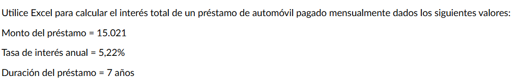 Utilice Excel para calcular el interés total de un préstamo de automóvil pagado mensualmente dados los siguientes valores: 
Monto del préstamo =15.021
Tasa de interés anual =5,22%
Duración del préstamo =7 añ V_n