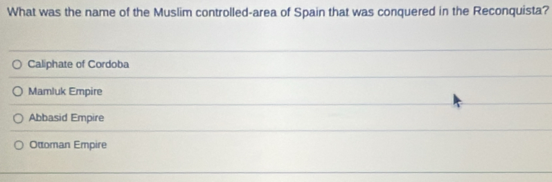 What was the name of the Muslim controlled-area of Spain that was conquered in the Reconquista?
Caliphate of Cordoba
Mamluk Empire
Abbasid Empire
Otoman Empire