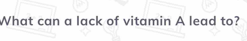 What can a lack of vitamin A lead to?