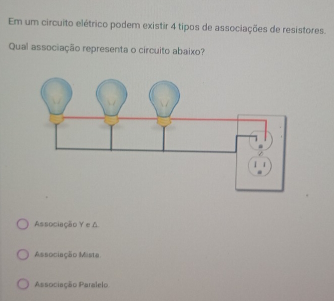 Em um circuito elétrico podem existir 4 tipos de associações de resistores.
Qual associação representa o circuito abaixo?
Associação Y e △.
Associação Mista
Associação Paralelo