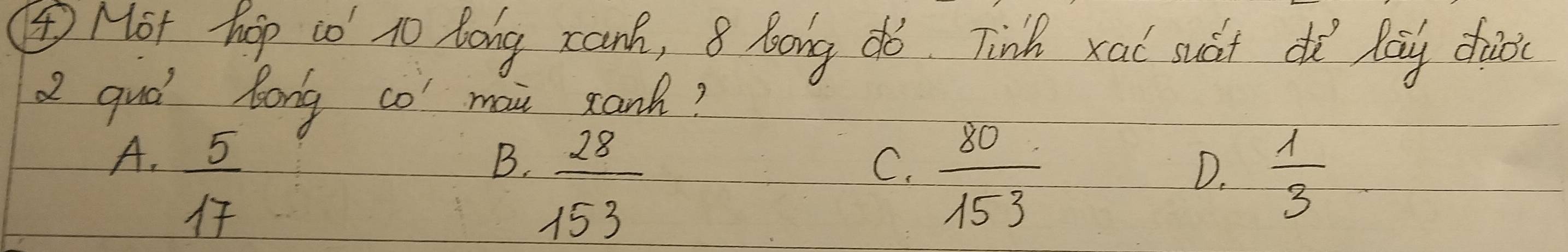 ④ Hot hop to to Aong zanh, 8 long do. Tink xai suát dà lāng dio(
Q qud long co mai sank?
A.  5/17 
C.  80/153 
B.  28/153   1/3 
D.