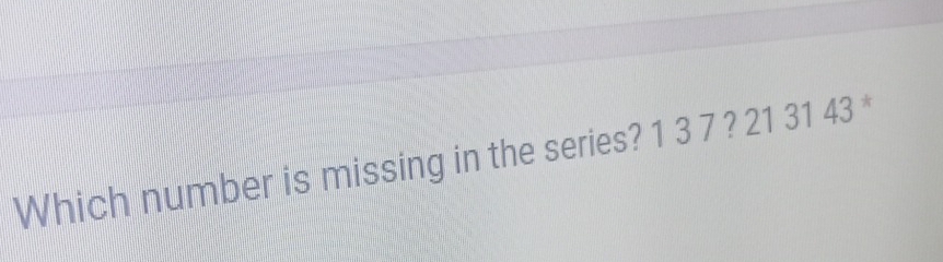 Which number is missing in the series? 1 3 7 ? 21 31 43 *