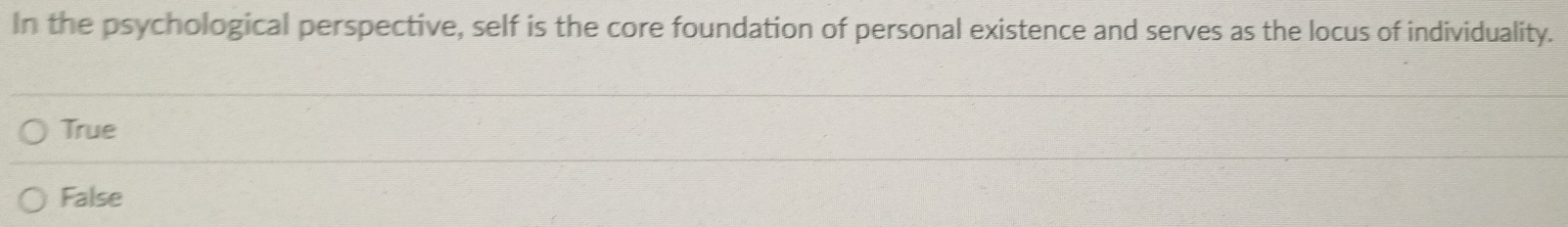 In the psychological perspective, self is the core foundation of personal existence and serves as the locus of individuality.
True
False
