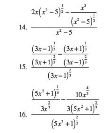 frac 2x(x^2-5)^ 1/2 -frac x^3(x^2-5)^ 1/2 x^2-5
15. frac frac (3x-1)^ 1/3 (3x+1)^ 2/3 -frac (3x+1)^ 1/3 (3x-1)^ 2/3 
16. frac frac (5x^2+1)^ 2/3 3x^(frac 2)3-frac 10x^(frac 2)33(5x^2+1)^ 2/3 (5x^2+1)^ 2/3 