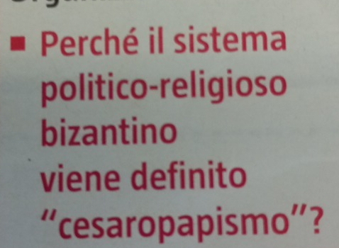 Perché il sistema 
politico-religioso 
bizantino 
viene definito 
“cesaropapismo”?