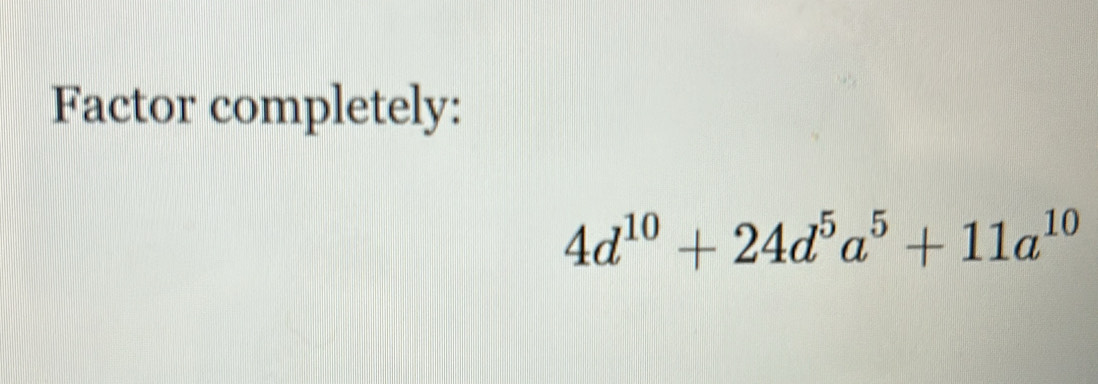 Factor completely:
4d^(10)+24d^5a^5+11a^(10)