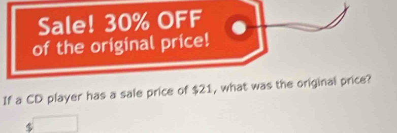 Sale! 30% OFF 
of the original price! 
If a CD player has a sale price of $21, what was the original price?