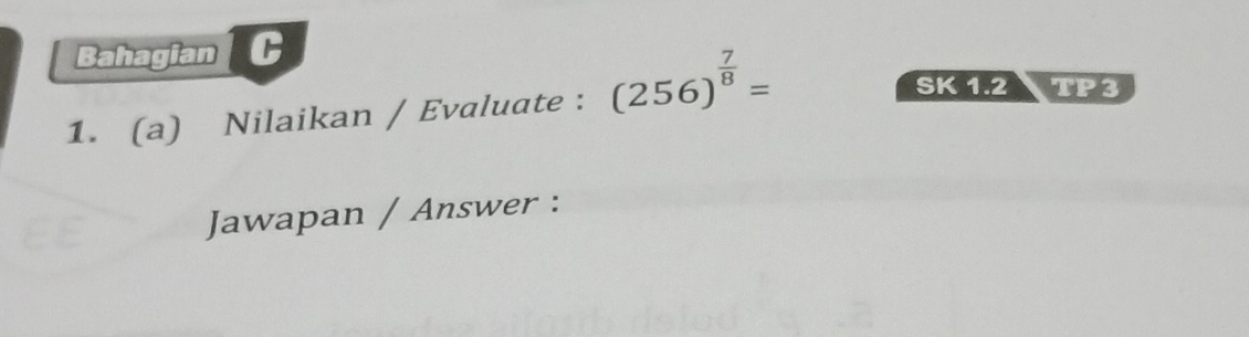 Bahagian C 
1. (a) Nilaikan / Evaluate : (256)^ 7/8 =
SK 1.2 TP3 
Jawapan / Answer :