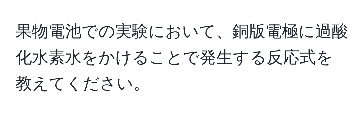 果物電池での実験において、銅版電極に過酸化水素水をかけることで発生する反応式を教えてください。