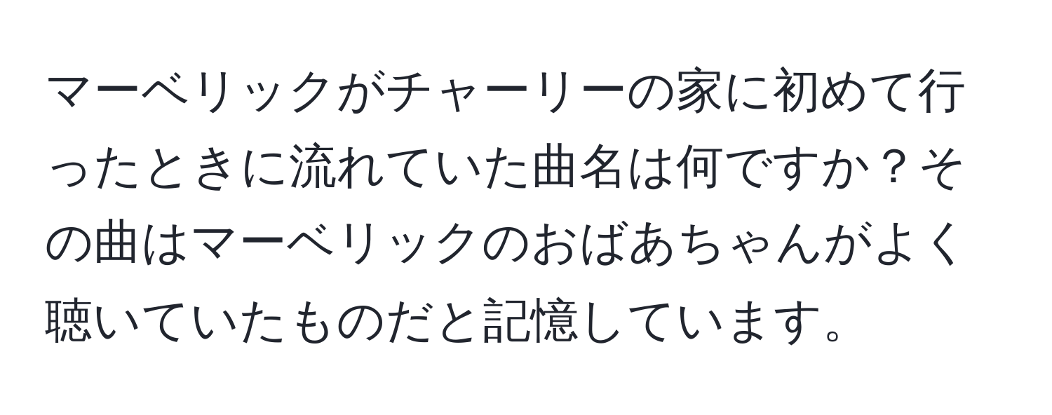 マーベリックがチャーリーの家に初めて行ったときに流れていた曲名は何ですか？その曲はマーベリックのおばあちゃんがよく聴いていたものだと記憶しています。