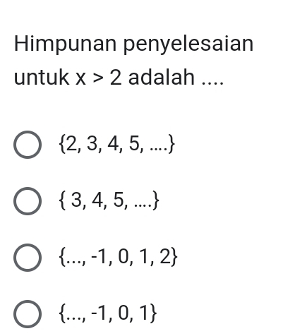 Himpunan penyelesaian
untuk x>2 adalah ....
 2,3,4,5,...
 3,4,5,...
 ...,-1,0,1,2
 ...,-1,0,1