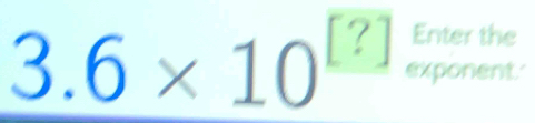 Enter the
3.6* 10^([?]) exponent.'