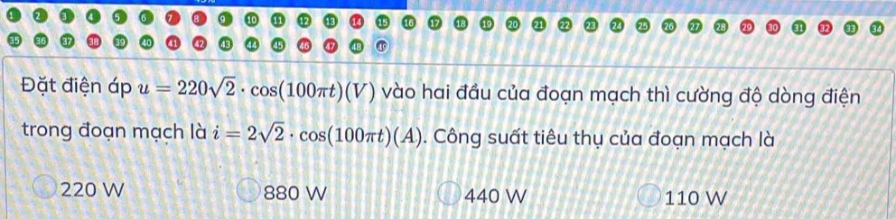 Đặt điện áp u=220sqrt(2)· cos (100π t)(V) vào hai đầu của đoạn mạch thì cường độ dòng điện
trong đoạn mạch là i=2sqrt(2)· cos (100π t)(A). Công suất tiêu thụ của đoạn mạch là
220 W 880 W 440 W 110 W