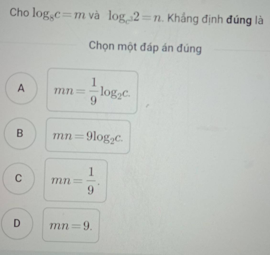 Cho log _8c=m và log _c^32=n. Khẳng định đúng là
Chọn một đáp án đúng
A mn= 1/9 log _2c.
B
mn=9log _2c.
C mn= 1/9 .
D
mn=9.