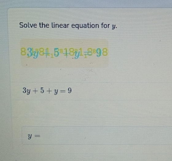 Solve the linear equation for y.
83lg 84_15^818__18^898
3y+5+y=9
y=