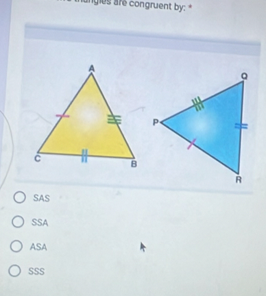 hungies are congruent by: *
SAS
SSA
ASA
SSS