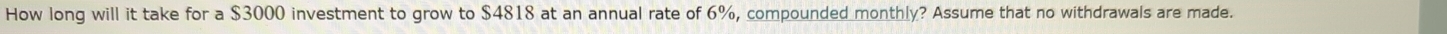 How long will it take for a $3000 investment to grow to $4818 at an annual rate of 6%, compounded monthly? Assume that no withdrawals are made.