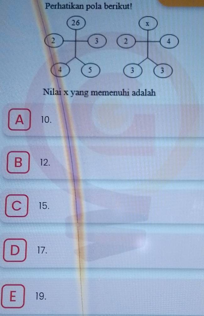 Perhatikan pola berikut!
Nilai x yang memenuhi adalah
A 10.
B 12.
C 15.
D 17.
E 19.