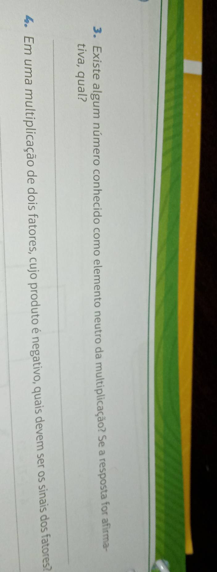 3º Existe algum número conhecido como elemento neutro da multiplicação? Se a resposta for afirma 
tiva, qual? 
_ 
_ 
Em uma multiplicação de dois fatores, cujo produto é negativo, quais devem ser os sinais dos fatores 
_