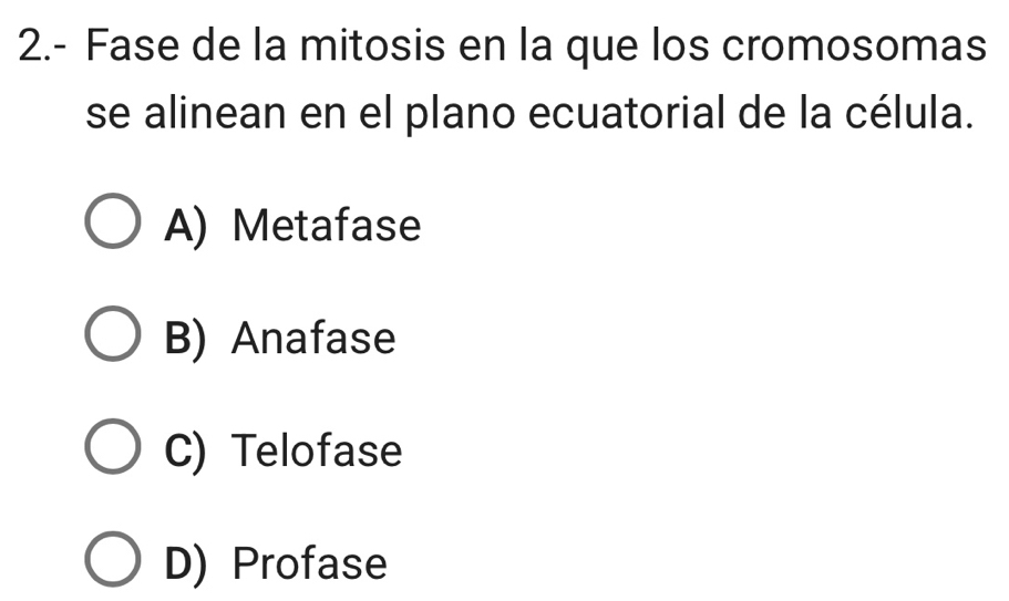 2.- Fase de la mitosis en la que los cromosomas
se alinean en el plano ecuatorial de la célula.
A) Metafase
B) Anafase
C) Telofase
D) Profase