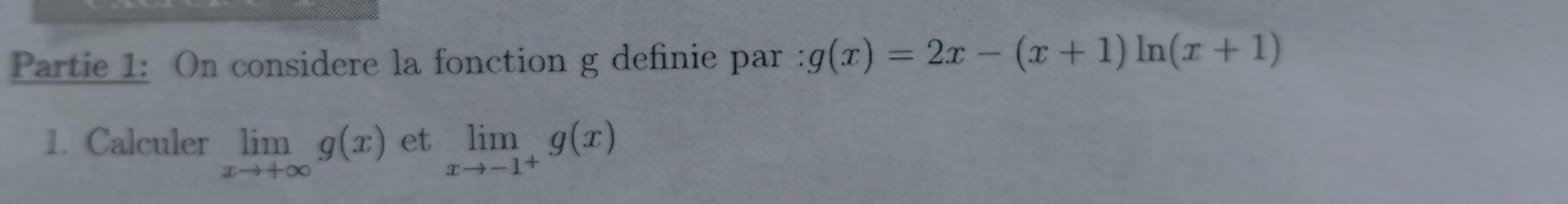 Partie 1: On considere la fonction g definie par : g(x)=2x-(x+1)ln (x+1)
1. Calculer limlimits _xto +∈fty g(x) et limlimits _xto -1^+g(x)