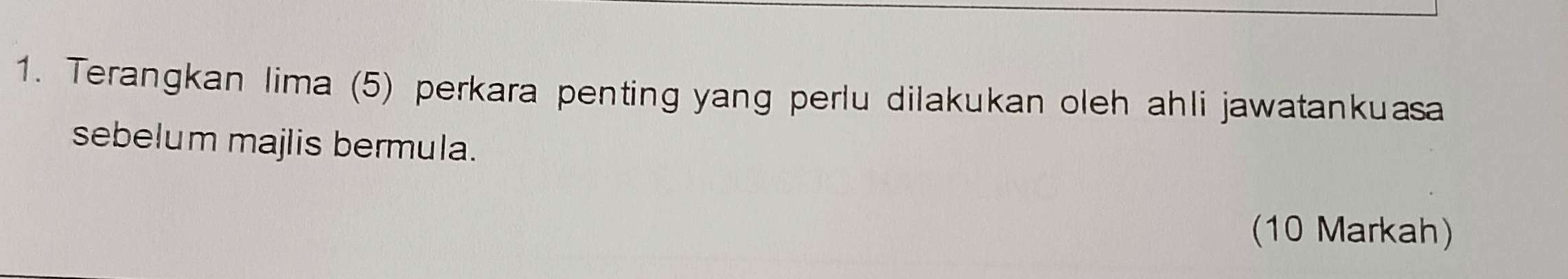 Terangkan lima (5) perkara penting yang perlu dilakukan oleh ahli jawatankuasa 
sebelum majlis bermula. 
(10 Markah)