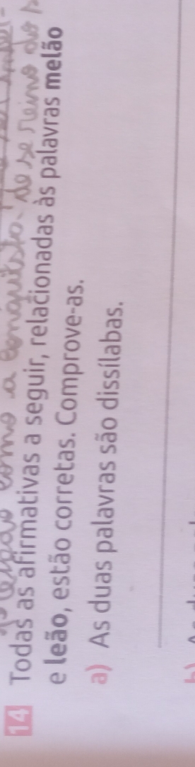 Todas as afirmativas a seguir, relacionadas às palavras melão 
e leão, estão corretas. Comprove-as. 
a) As duas palavras são dissílabas. 
_