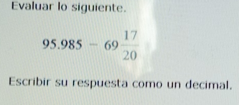 Evaluar lo siguiente.
95.985-69 17/20 
Escribir su respuesta como un decimal.