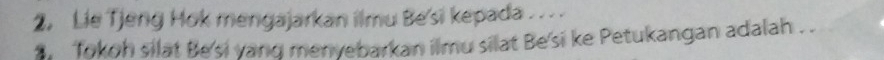 Lie Tjeng Hok mengajarkan ilmu Be'si kepada . . . . 
Tokoh silat Be'si yang menyebarkan ilmu silat Be'si ke Petukangan adalah . .