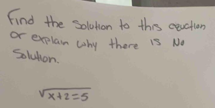 Find the solution to this ceuction 
or explain why there is No 
Soluton.
sqrt(x+2=5)