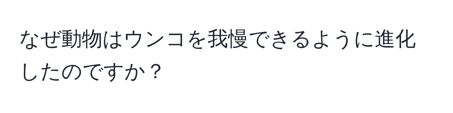 なぜ動物はウンコを我慢できるように進化したのですか？