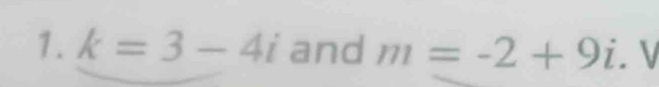 k=3-4i and m=-2+9i. V