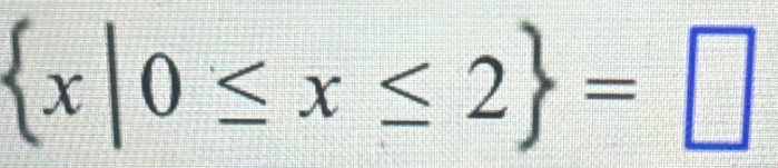  x|0≤ x≤ 2 =□