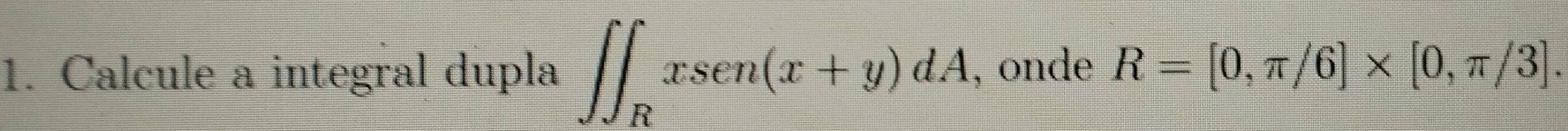 Calcule a integral dupla ∈t ∈t _Rxsen(x+y)dA , onde R=[0,π /6]* [0,π /3].