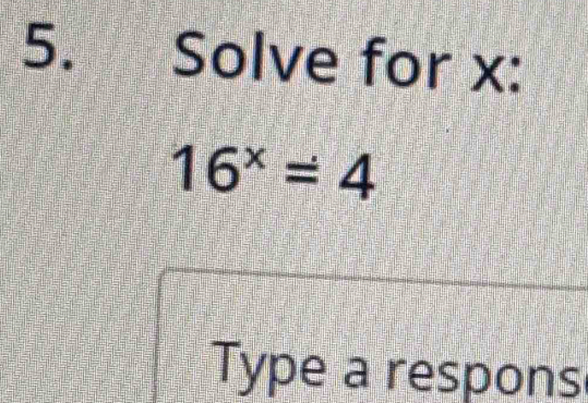 Solve for x :
16^x=4
Type a respons