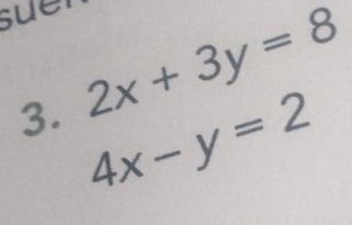 suet
3. 2x+3y=8
4x-y=2