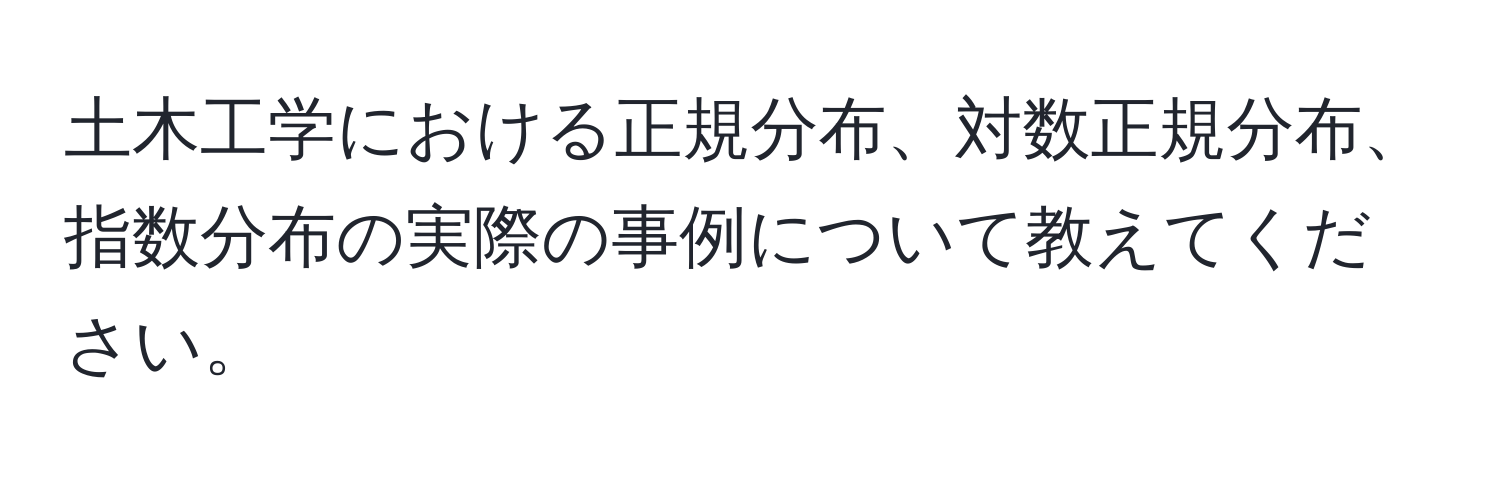 土木工学における正規分布、対数正規分布、指数分布の実際の事例について教えてください。