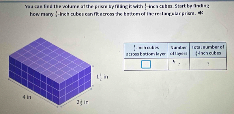 You can find the volume of the prism by filling it with  1/2 -ir nch cubes. Start by finding
how many  1/2 -incl n cubes can fit across the bottom of the rectangular prism.